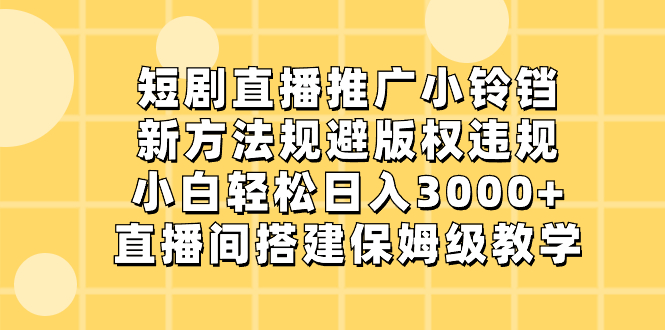 （8662期）短剧直播推广小铃铛，新方法规避版权违规，小白轻松日入3000+，直播间搭...