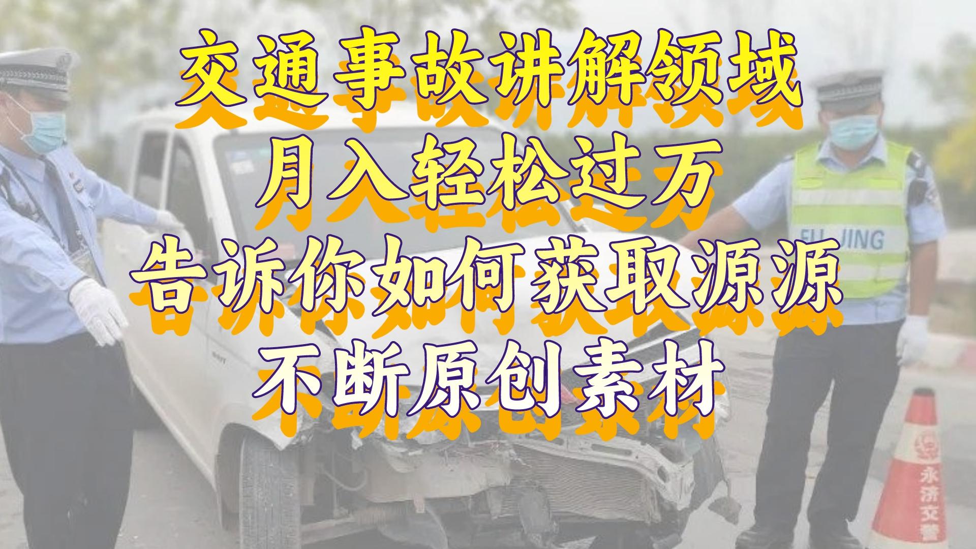 （8453期）交通事故讲解领域，月入轻松过万，告诉你如何获取源源不断原创素材