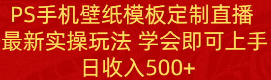 （8843期）PS手机壁纸模板定制直播 最新实操玩法 学会即可上手 日收入500+