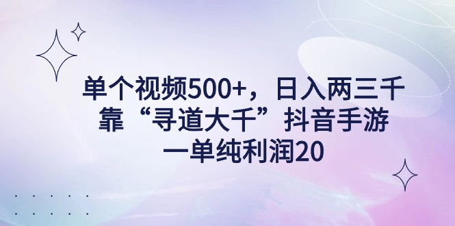 （9099期）单个视频500+，日入两三千轻轻松松，靠“寻道大千”抖音手游，一单纯利...