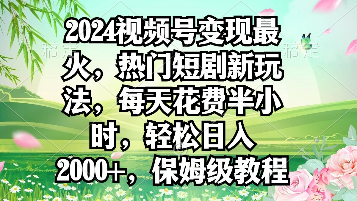 （9161期）2024视频号变现最火，热门短剧新玩法，每天花费半小时，轻松日入2000+，...