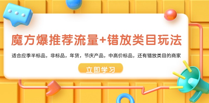 （8979期）魔方·爆推荐流量+错放类目玩法：适合应季半标品，非标品，年货，节庆产...