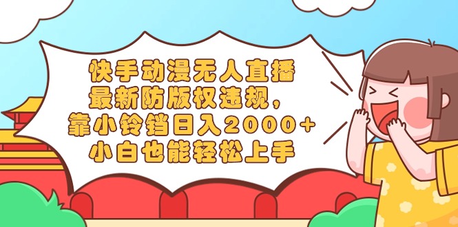 （8987期）快手动漫无人直播，最新防版权违规，靠小铃铛日入2000+，小白也能轻松上...