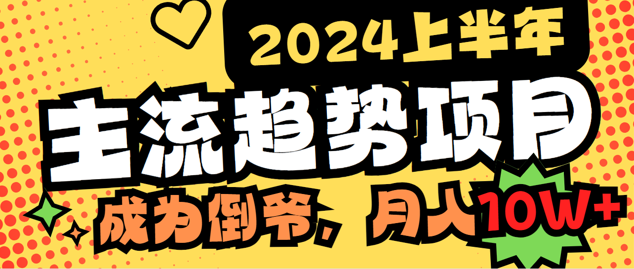 （9086期）2024上半年主流趋势项目，打造中间商模式，成为倒爷，易上手，用心做，...