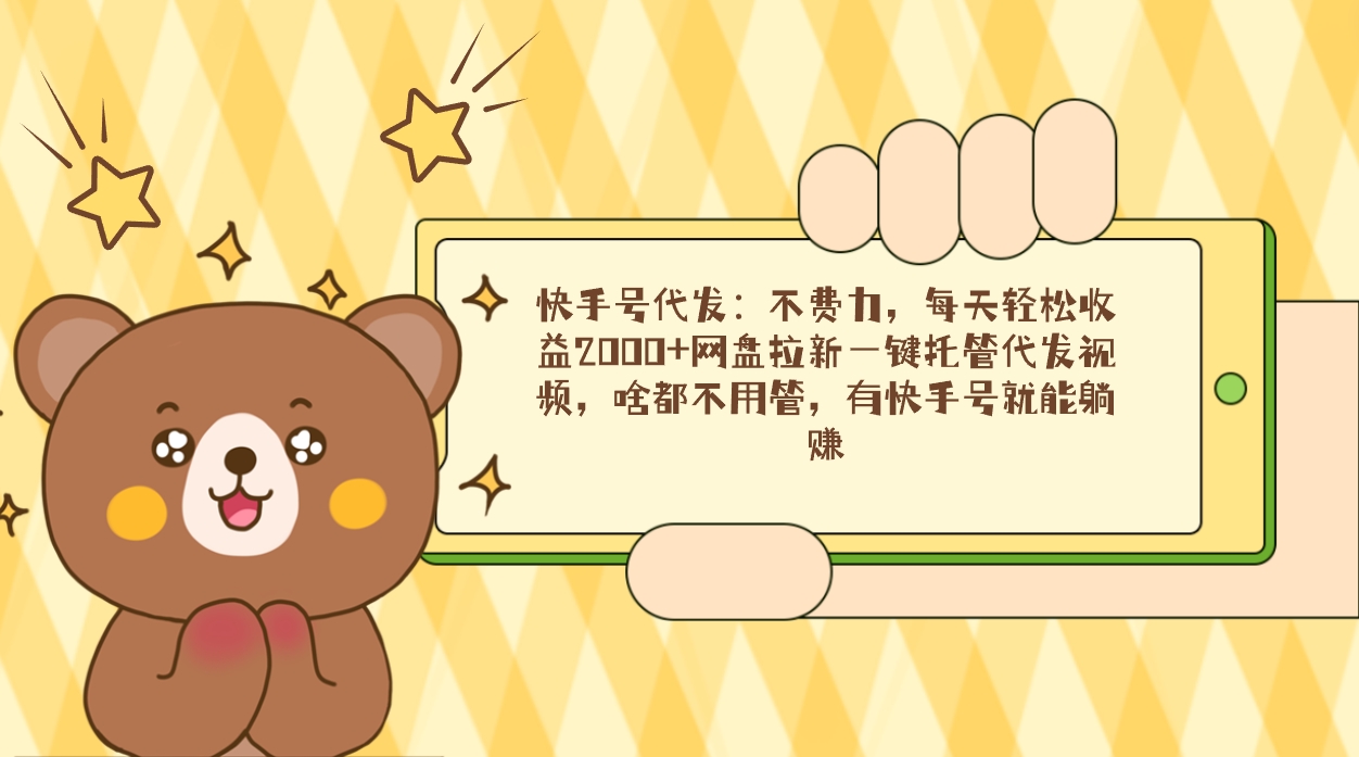 （9092期）快手号代发：不费力，每天轻松收益2000+网盘拉新一键托管代发视频，啥都...