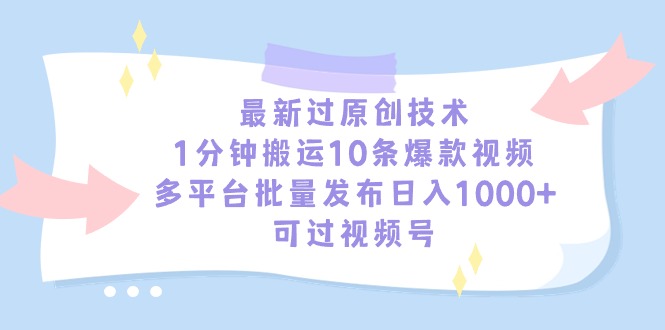 （9157期）最新过原创技术，1分钟搬运10条爆款视频，多平台批量发布日入1000+，可...