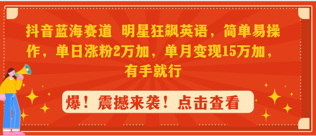 （9115期）抖音蓝海赛道，明星狂飙英语，简单易操作，单日涨粉2万加，单月变现15万...