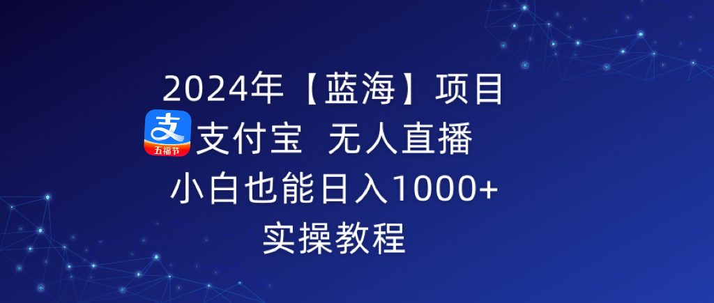 （9084期）2024年【蓝海】项目 支付宝无人直播 小白也能日入1000+ 实操教程