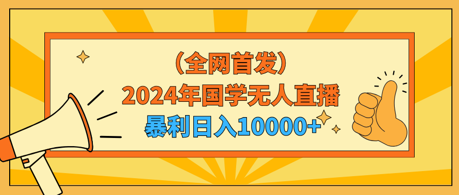 （9146期）2024年国学无人直播暴力日入10000+小白也可操作