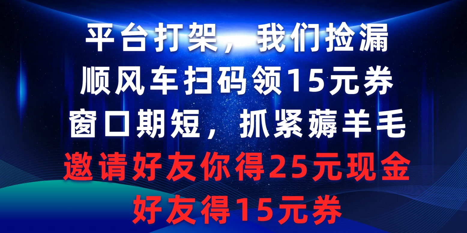 （9316期）平台打架我们捡漏，顺风车扫码领15元券，窗口期短抓紧薅羊毛，邀请好友...