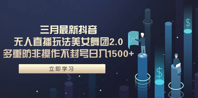 （9458期）三月最新抖音无人直播玩法美女舞团2.0，多重防非操作不封号日入1500+ 小...
