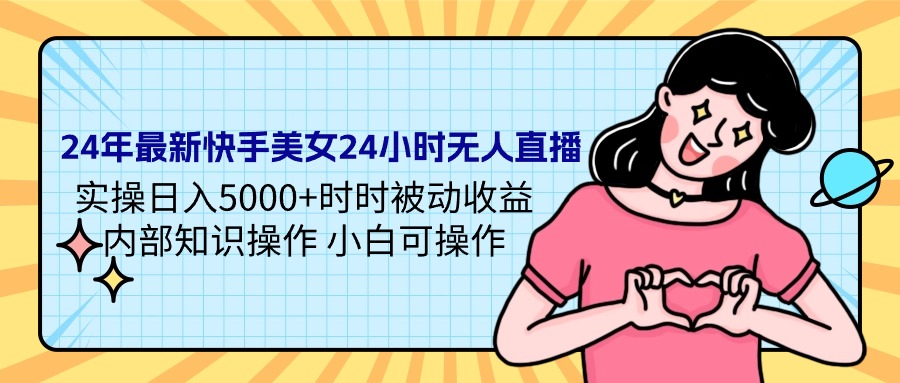 （9481期）24年最新快手美女24小时无人直播 实操日入5000+时时被动收益 内部知识操...