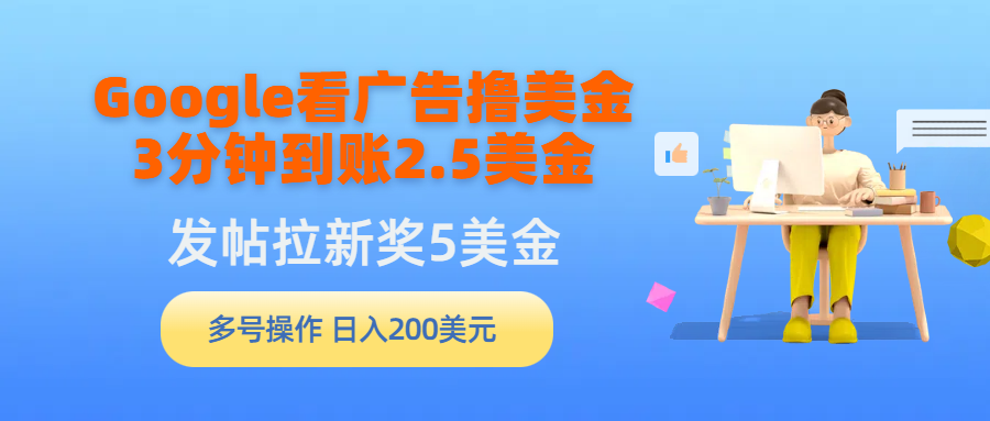 （9678期）Google看广告撸美金，3分钟到账2.5美金，发帖拉新5美金，多号操作，日入...