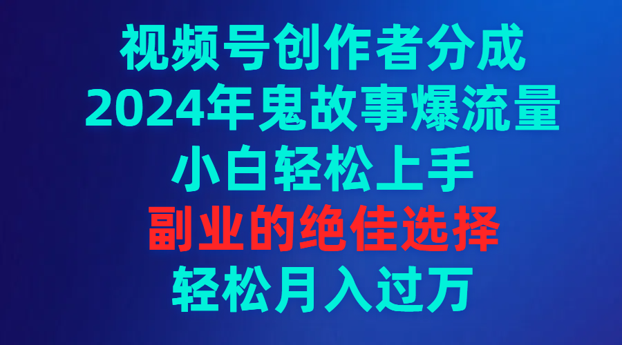 （9385期）视频号创作者分成，2024年鬼故事爆流量，小白轻松上手，副业的绝佳选择...