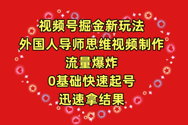 （9877期）视频号掘金新玩法，外国人导师思维视频制作，流量爆炸，0其础快速起号，...