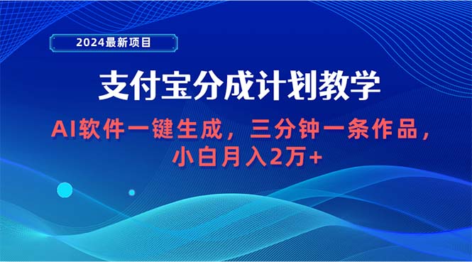 （9880期）2024最新项目，支付宝分成计划 AI软件一键生成，三分钟一条作品，小白月...