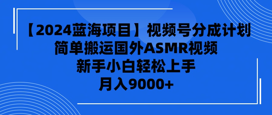 （9743期）【2024蓝海项目】视频号分成计划，无脑搬运国外ASMR视频，新手小白轻松...