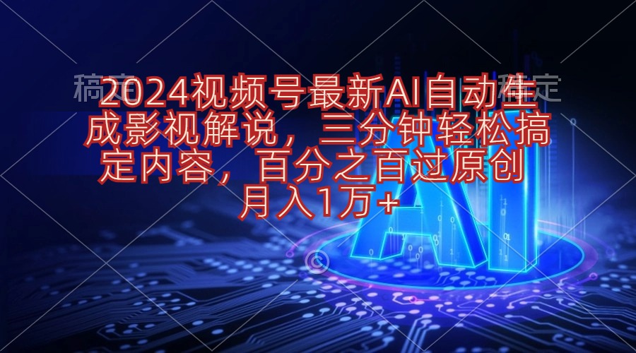 （10665期）2024视频号影视解说项目AI自动生成，三分钟轻松搞定内容，100%过原...