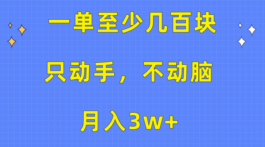 （10356期）一单至少几百块，只动手不动脑，月入3w+。看完就能上手，详细教程