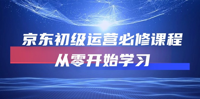 （10261期）京东初级运营必修课程，从零开始学习（49节课）