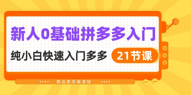 （10299期）新人0基础拼多多入门，纯小白快速入门多多（21节课）