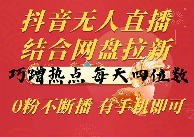 （10487期）抖音无人直播，结合网盘拉新，巧蹭热点，每天四位数，0粉不断播，有手...