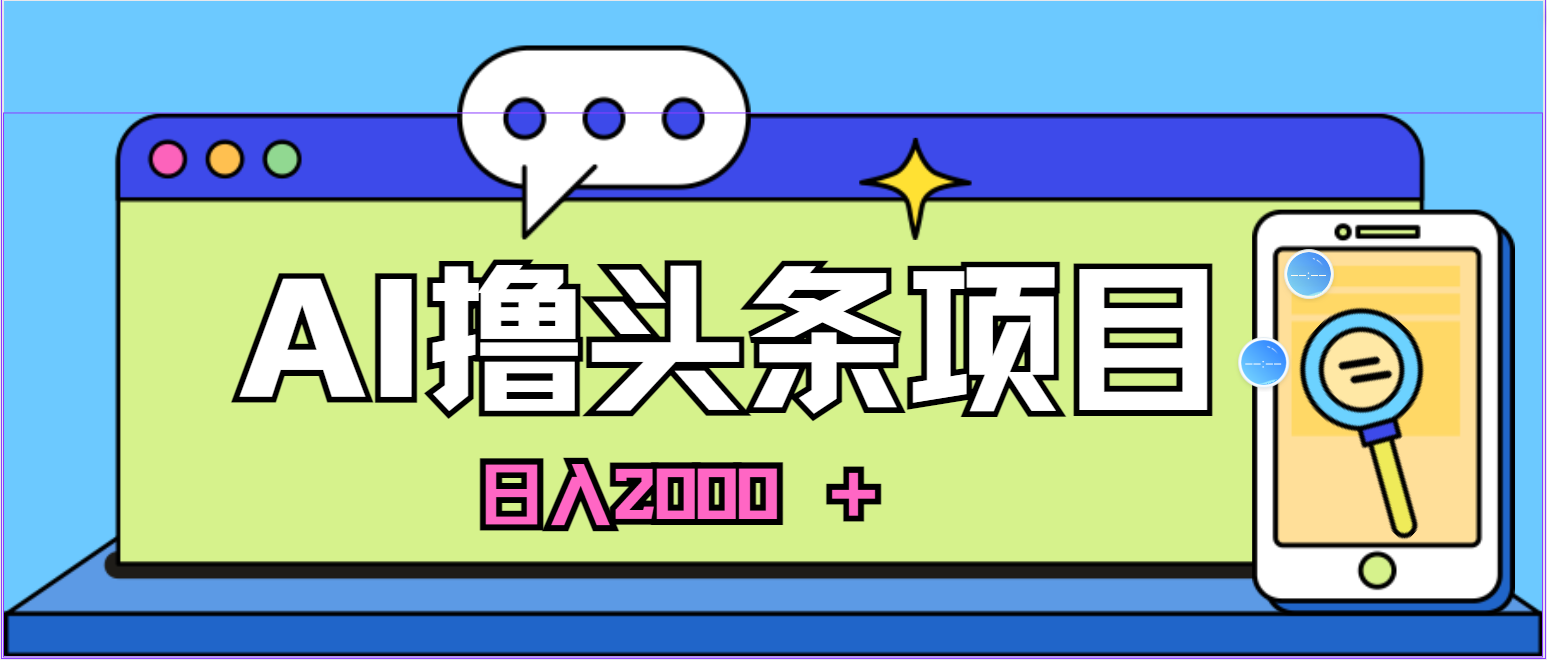 （10273期）蓝海项目，AI撸头条，当天起号，第二天见收益，小白可做，日入2000＋的...