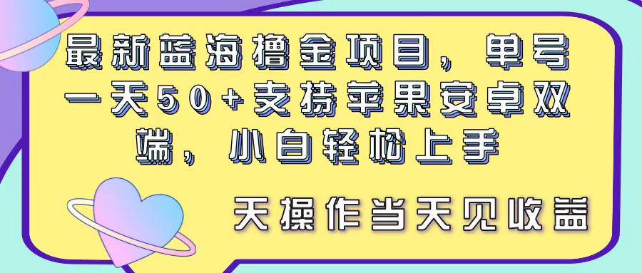 （11290期）最新蓝海撸金项目，单号一天50+， 支持苹果安卓双端，小白轻松上手 当...