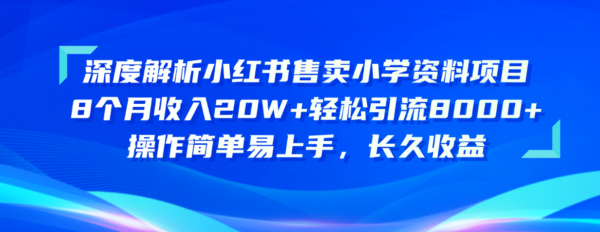 （10910期）深度解析小红书售卖小学资料项目 8个月收入20W+轻松引流8000+操作简单...
