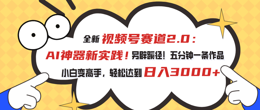 （10866期）视频号赛道2.0：AI神器新实践！另辟蹊径！五分钟一条作品，小白变高手...
