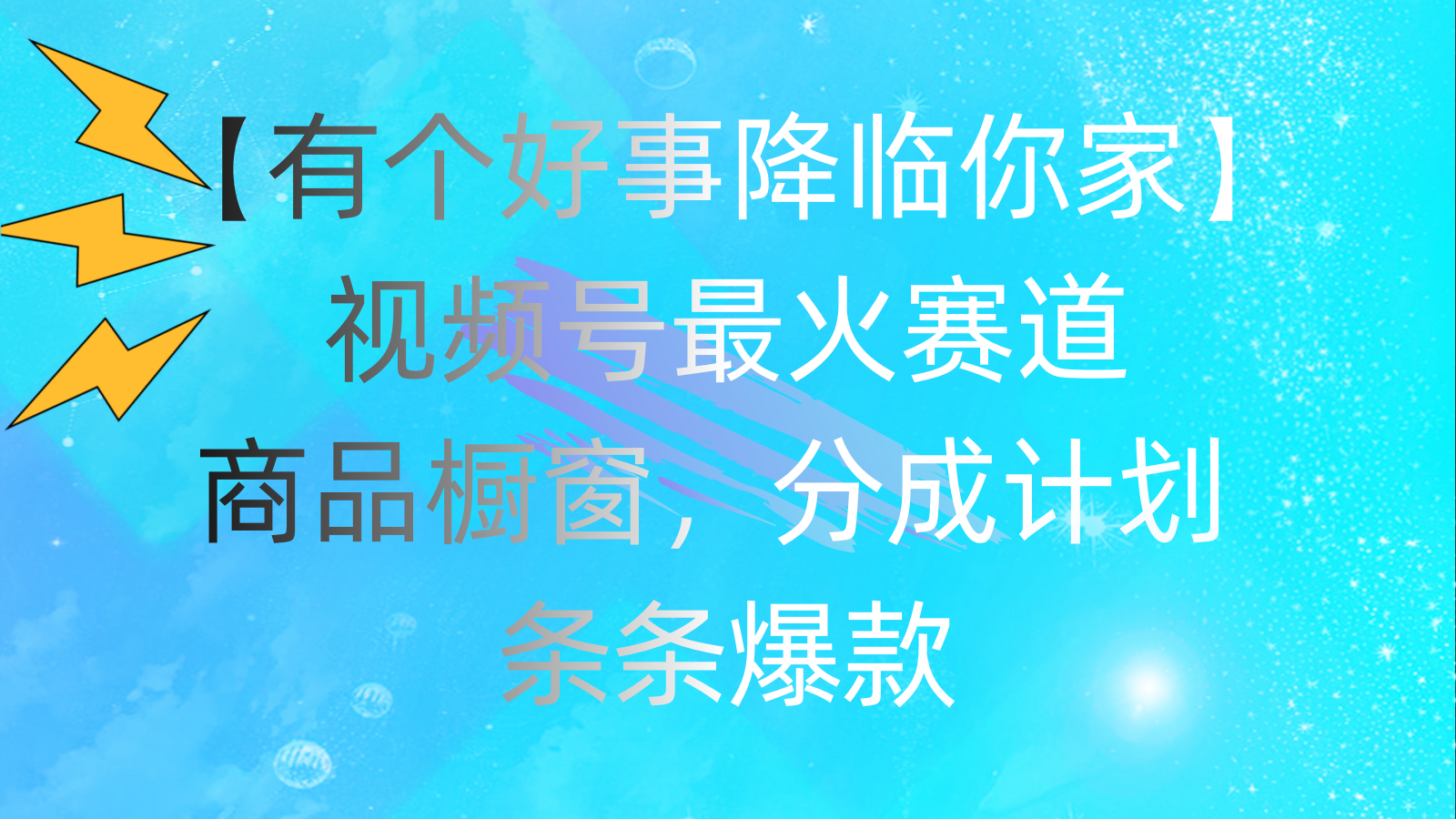 （11564期）有个好事 降临你家：视频号最火赛道，商品橱窗，分成计划 条条爆款，每...