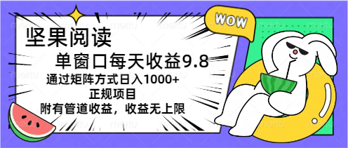 （11377期）坚果阅读单窗口每天收益9.8通过矩阵方式日入1000+正规项目附有管道收益...