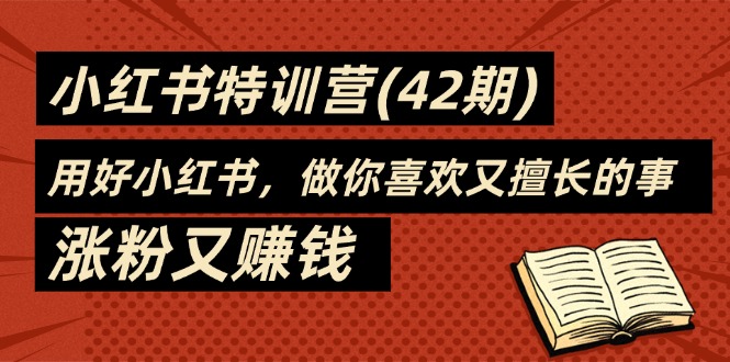 （11492期）35天-小红书特训营(42期)，用好小红书，做你喜欢又擅长的事，涨粉又赚钱