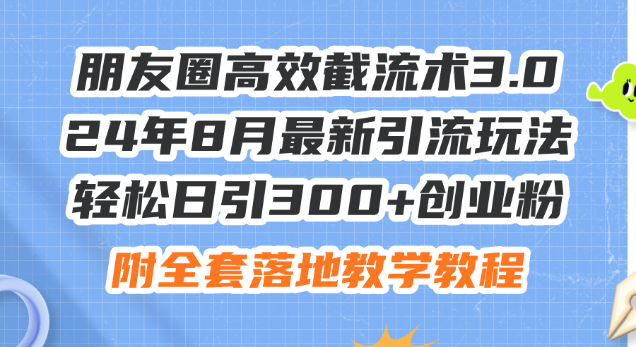 （11993期）朋友圈高效截流术3.0，24年8月最新引流玩法，轻松日引300+创业粉，附全...