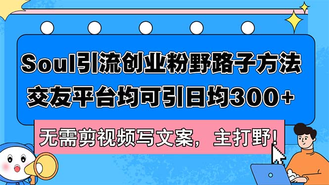 （12281期）Soul引流创业粉野路子方法，交友平台均可引日均300+，无需剪视频写文案...