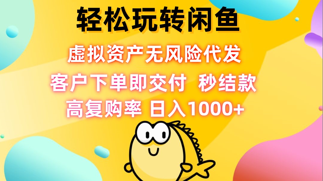 （12776期）轻松玩转闲鱼 虚拟资产无风险代发 客户下单即交付 秒结款 高复购率 日...