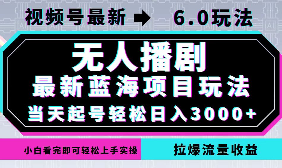 （12737期）视频号最新6.0玩法，无人播剧，轻松日入3000+，最新蓝海项目，拉爆流量...
