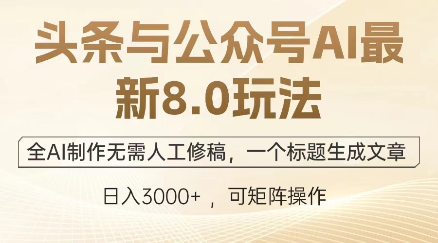 （12841期）头条与公众号AI最新8.0玩法，全AI制作无需人工修稿，一个标题生成文章...