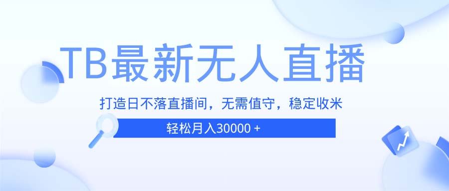 （13505期）TB无人直播，打造日不落直播间，无需真人出镜，无需值守，打造日不落直...