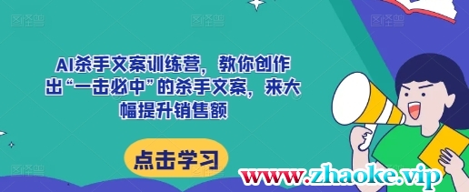 AI杀手文案训练营，教你创作出“一击必中”的杀手文案，来大幅提升销售额