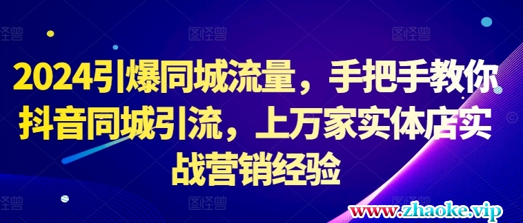 2024引爆同城流量,手把手教你抖音同城引流,上万家实体店实战营销经验