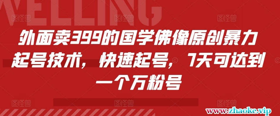 外面卖399的国学佛像原创暴力起号技术，快速起号，7天可达到一个万粉号