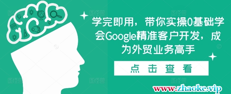 学完即用，带你实操0基础学会Google精准客户开发，成为外贸业务高手