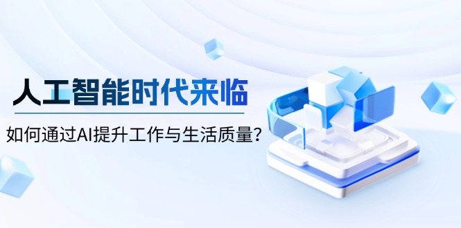 （13930期）人工智能时代来临，如何通过AI提升工作与生活质量