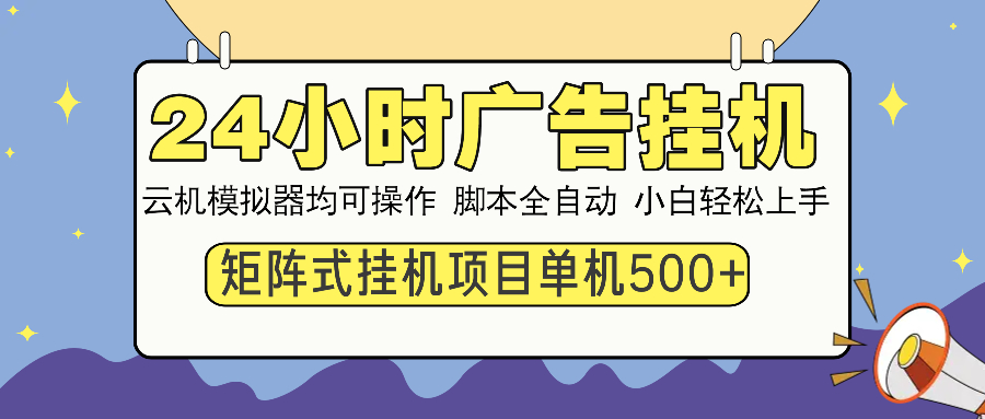 （14273期）24小时广告挂机 单机收益500+ 矩阵式操作，设备越多收益越大，小白轻...