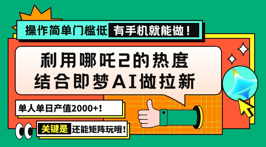 （14324期）用哪吒2热度结合即梦AI做拉新，单日产值2000+，操作简单门槛低，有手机...