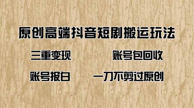 （14187期）抖音短剧纯搬运玩法，三重变现，账号包回收，账号报白一刀不剪过原创