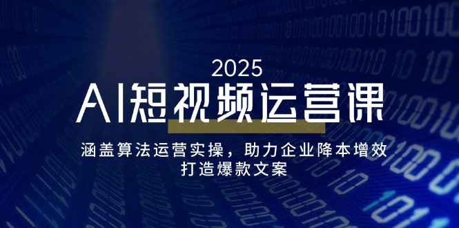 （14283期）AI短视频运营课，涵盖算法运营实操，助力企业降本增效，打造爆款文案 学习价格VIP会员专享