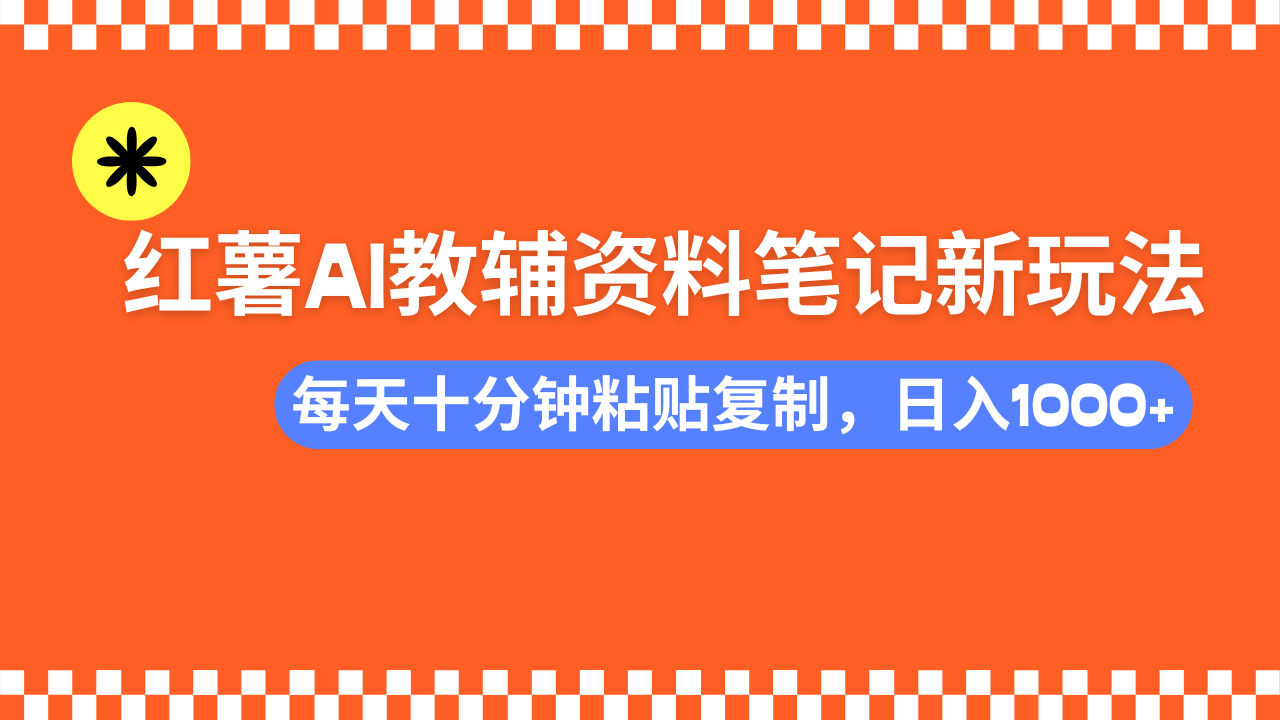 （14350期）小红书AI教辅资料笔记新玩法，0门槛，可批量可复制，一天十分钟发笔记...