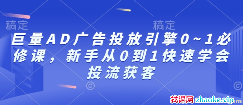 巨量AD广告投放引擎0-1必修课 新手从0到1快速学会投流获客